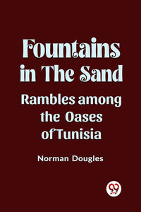 Fountains in the Sand Rambles Among the Oases of Tunisia