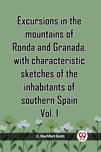 Excursions in the mountains of Ronda and Granada, with characteristic sketches of the inhabitants of southern Spain Vol. I