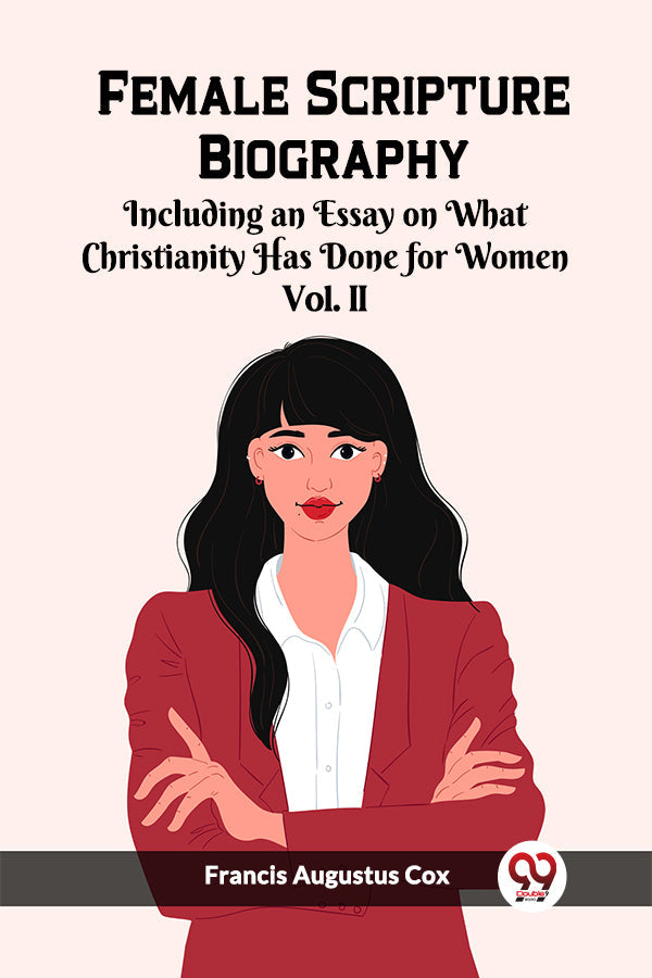 Female Scripture Biography Including an Essay on What Christianity Has Done for Women Vol. II