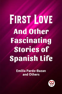 First Love And Other Fascinating Stories of Spanish Life