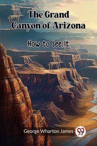 The Grand Canyon of Arizona How to See It