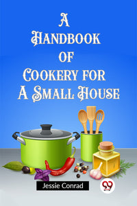 A Handbook of Cookery for a Small House