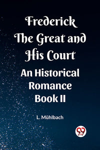 Frederick the Great and His Court An Historical Romance Book II