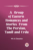 A Group of Eastern Romances and Stories from the Persian, Tamil and Urdu