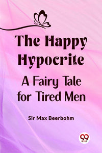 The Happy Hypocrite A Fairy Tale for Tired Men