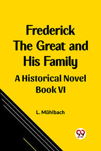 Frederick the Great and His Family A Historical Novel Book VI