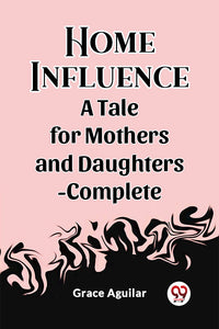 Home Influence A Tale for Mothers and Daughters-Complete