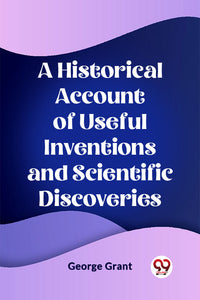 A Historical Account of Useful Inventions and Scientific Discoveries