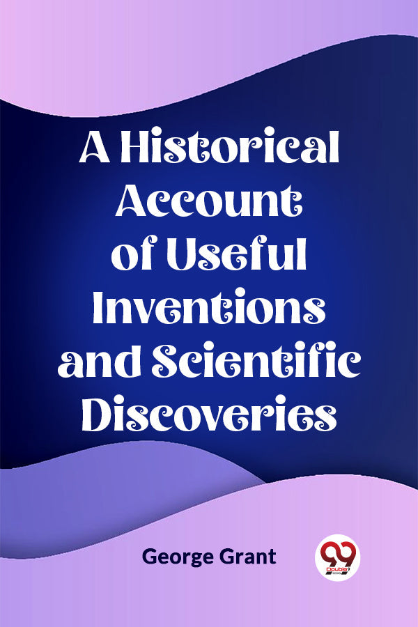 A Historical Account of Useful Inventions and Scientific Discoveries