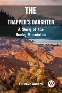 The Trapper's Daughter A Story of the Rocky Mountains