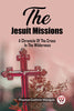The Jesuit Missions A Chronicle Of The Cross In The Wilderness