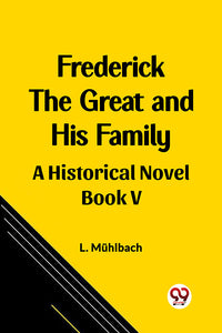 Frederick the Great and His Family A Historical Novel Book V