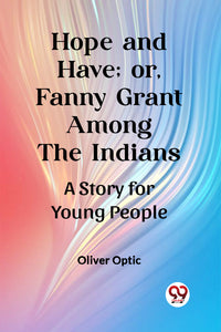 Hope and Have; or, Fanny Grant Among the Indians A Story for Young People