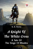 A Knight of the White Cross  A Tale of the Siege of Rhodes