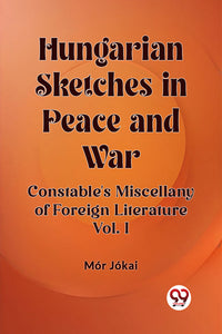 Hungarian Sketches in Peace and War Constable's Miscellany of Foreign Literature Vol. I