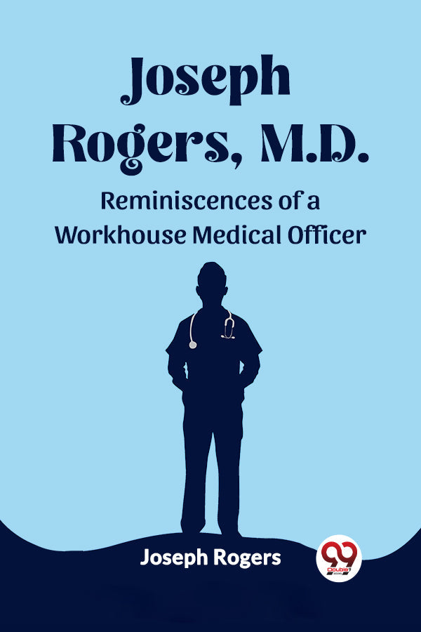 Joseph Rogers, M.D. Reminiscences of a Workhouse Medical Officer