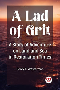 A Lad of Grit A Story of Adventure on Land and Sea in Restoration Times