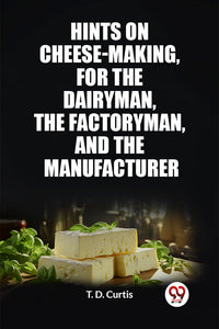 Hints on cheese-making, for the dairyman, the factoryman, and the manufacturer