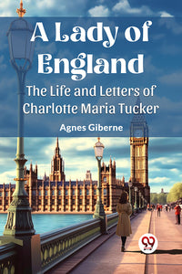 A Lady of England The Life and Letters of Charlotte Maria Tucker