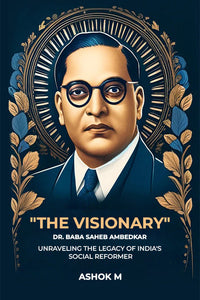 "The Visionary" Dr. Baba Saheb Ambedkar unraveling The Legacy Of India'S Social Reformer