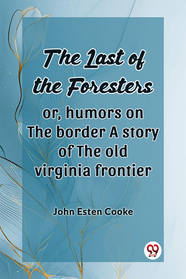 The Last Of The Foresters Or, Humors On The Border A Story Of The Old Virginia Frontier