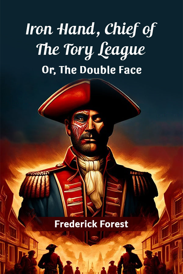 Iron Hand, Chief Of The Tory League Or, The Double Face