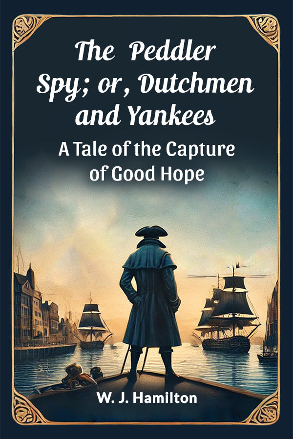 The Peddler Spy; or, Dutchmen and Yankees A Tale of the Capture of Good Hope