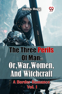 The Three Perils Of Man; Or, War, Women, And Witchcraft A Border Romance Vol. I