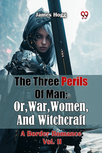 The Three Perils Of Man; Or, War, Women, And Witchcraft A Border Romance Vol. II