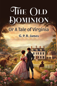 The Old Dominion Or A Tale of Virginia