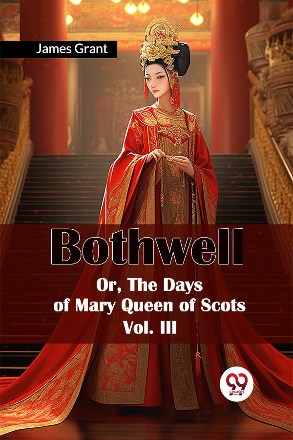 Bothwell Or, The Days of Mary Queen of Scots Vol. III