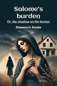 Salome's burden Or, the shadow on the homes