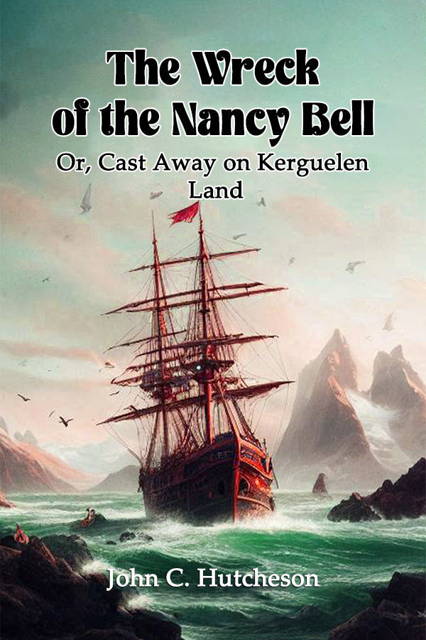 The Wreck of the Nancy Bell Or, Cast Away on Kerguelen Land