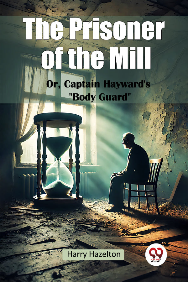 The Prisoner of the Mill Or, Captain Hayward's “Body Guard”