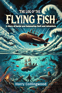 The Log of the Flying Fish A Story of Aerial and Submarine Peril and Adventure