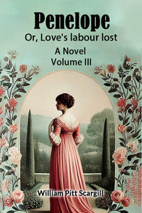 Penelope Or, Love's labour lost A Novel Volume III