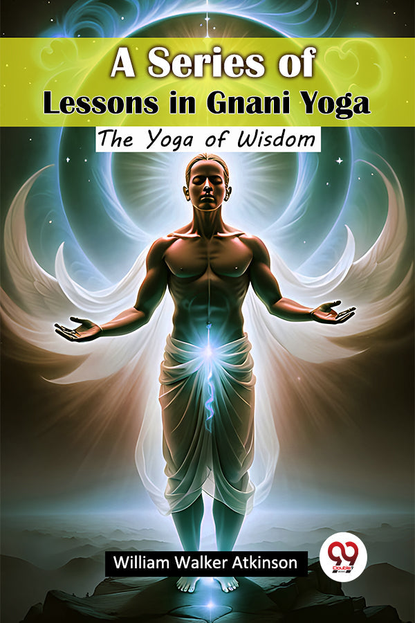 A Series of Lessons in Gnani Yoga The Yoga of Wisdom