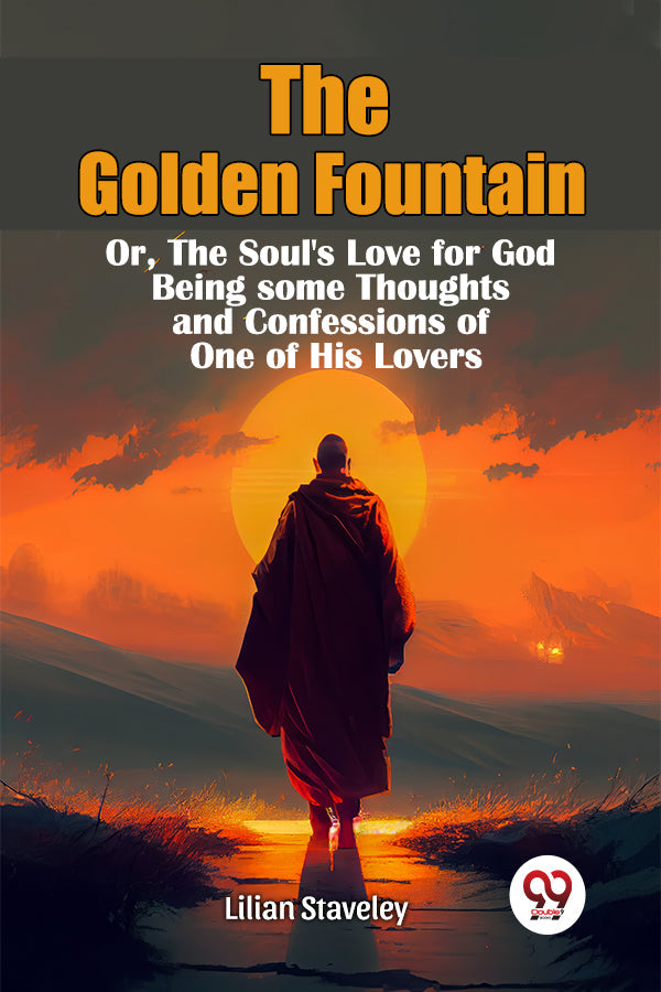 The Golden Fountain Or,The Soul's Love for God Being some Thoughts and Confessions of One of His Lovers