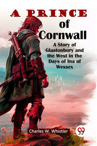 A Prince Of Cornwall  A Story Of Glastonbury And The West In The Days Of Ina Of Wessex