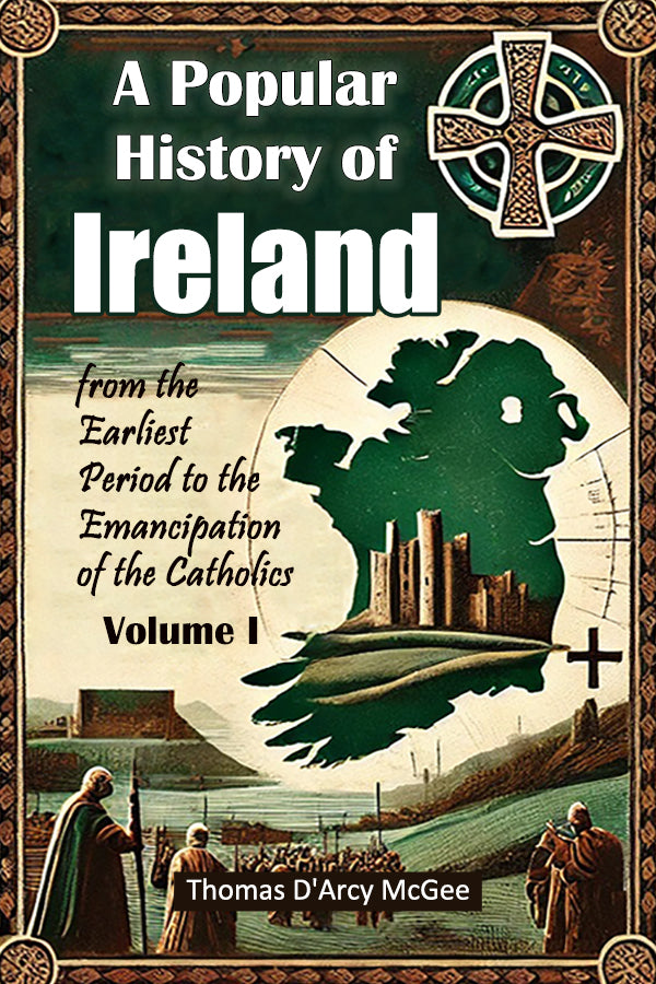 A Popular History of Ireland from the Earliest Period to the Emancipation of the Catholics Volume I