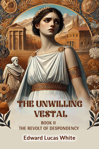 The Unwilling Vestal Book II The Revolt Of Despondency