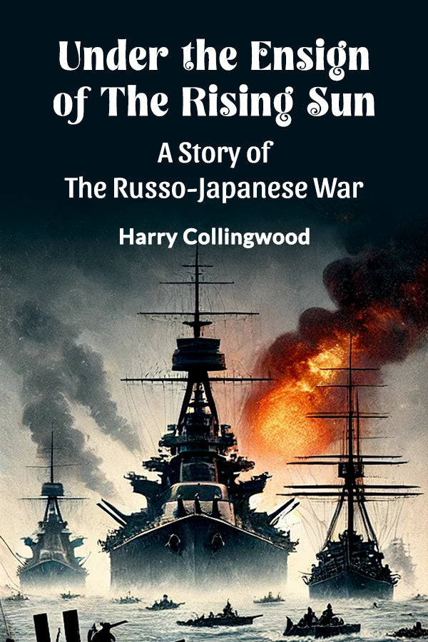 Under the Ensign of the Rising Sun A Story of the Russo-Japanese War