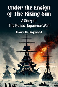 Under the Ensign of the Rising Sun A Story of the Russo-Japanese War