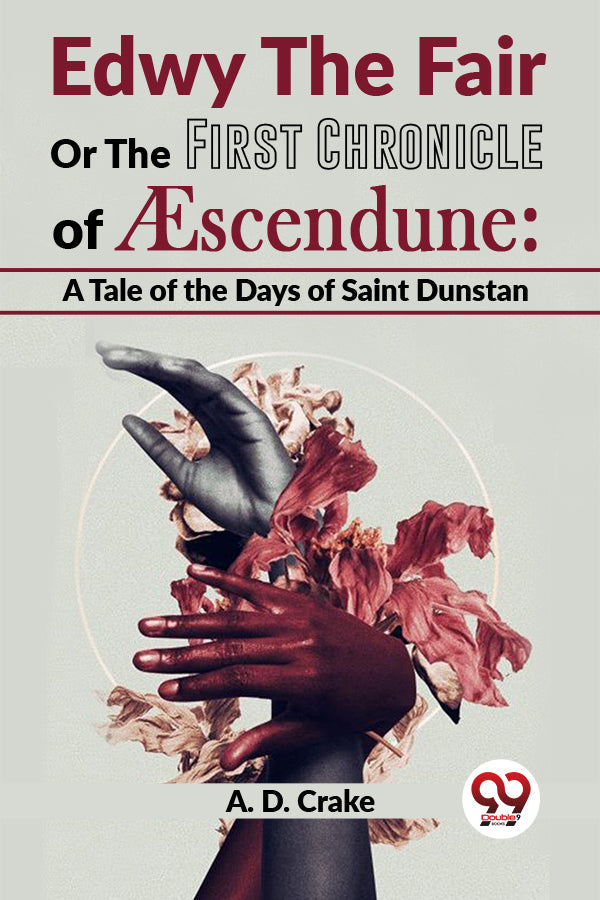 Edwy The Fair Or The First Chronicle Of Aescendune: A Tale Of The Days Of Saint Dunstan
