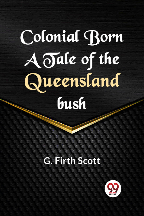 Colonial Born A Tale Of The Queensland Bush