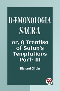 Daemonologia Sacra Or, A Treatise Of Satan’s Temptations Part - III